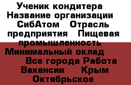 Ученик кондитера › Название организации ­ СибАтом › Отрасль предприятия ­ Пищевая промышленность › Минимальный оклад ­ 15 000 - Все города Работа » Вакансии   . Крым,Октябрьское